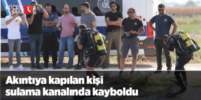 Akıntıya kapılan kişi sulama kanalında kayboldu