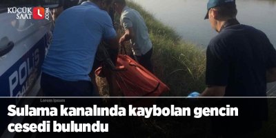 Sulama kanalında kaybolan gencin cesedi bulundu