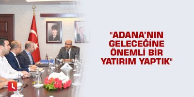 "Adana’nın geleceğine önemli bir yatırım yaptık"