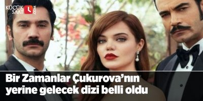 Bir Zamanlar Çukurova’nın yerine gelecek dizi belli oldu