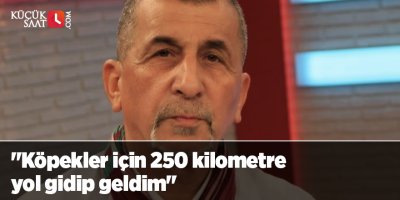 "Köpekler için 250 kilometre yol gidip geldim"