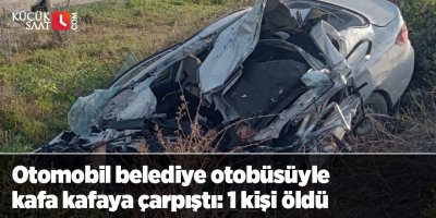 Otomobil belediye otobüsüyle kafa kafaya çarpıştı: 1 kişi öldü