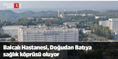 Balcalı Hastanesi, Doğudan Batıya sağlık köprüsü oluyor