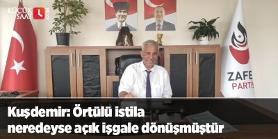Kuşdemir: Örtülü istila neredeyse açık işgale dönüşmüştür