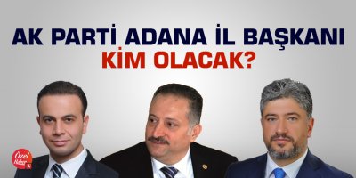 AK Parti Adana İl Başkanlığı için öne çıkan üç isim