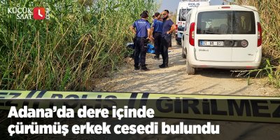Adana’da dere içinde çürümüş erkek cesedi bulundu