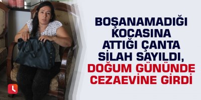 Boşanamadığı kocasına attığı çanta silah sayıldı, doğum gününde cezaevine girdi