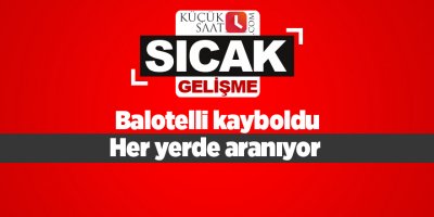 Balotelli kayboldu Her yerde aranıyor