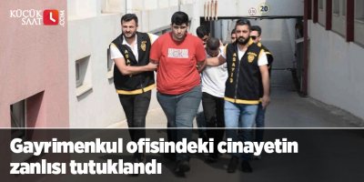Gayrimenkul ofisindeki cinayetin zanlısı tutuklandı