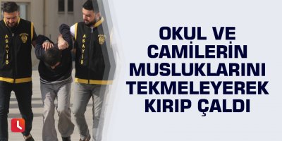 Okul ve camilerin musluklarını tekmeleyerek kırıp çaldı