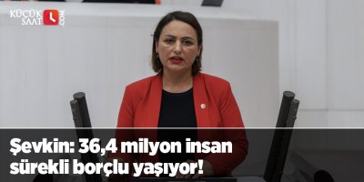 Şevkin: 36,4 milyon insan sürekli borçlu yaşıyor!