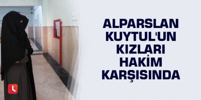 Alparslan Kuytul'un kızları hakim karşısında