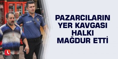 Pazarcıların yer kavgası halkı mağdur etti