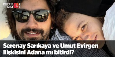 Serenay Sarıkaya ve Umut Evirgen ilişkisini Adana mı bitirdi?