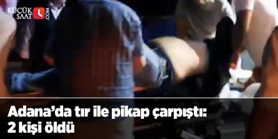 Adana’da tır ile pikap çarpıştı: 2 kişi öldü