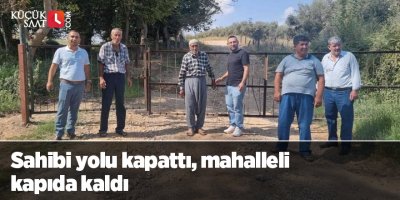 Sahibi yolu kapattı, mahalleli kapıda kaldı