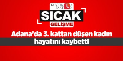 Adana’da 3. kattan düşen kadın hayatını kaybetti