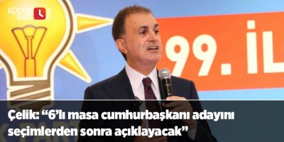 Çelik: “6’lı masa cumhurbaşkanı adayını seçimlerden sonra açıklayacak”