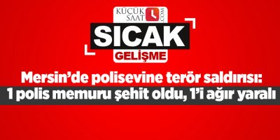 Mersin’de polisevine terör saldırısı: 1 polis memuru şehit oldu, 1’i ağır yaralı