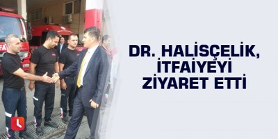 Dr. Halisçelik, itfaiyeyi ziyaret etti