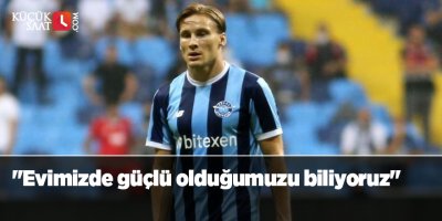 "Evimizde güçlü olduğumuzu biliyoruz"