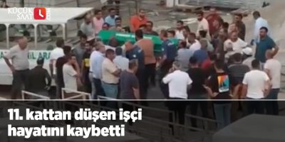 11. kattan düşen işçi hayatını kaybetti