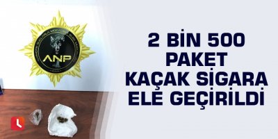 2 bin 500 paket kaçak sigara ele geçirildi