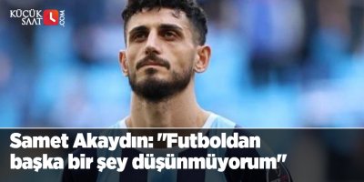 Samet Akaydın: "Futboldan başka bir şey düşünmüyorum"
