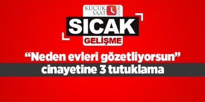 “Neden evleri gözetliyorsun” cinayetine 3 tutuklama