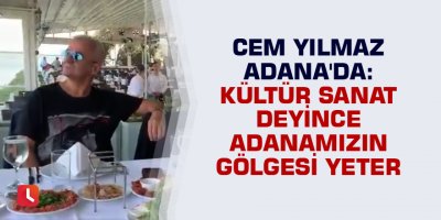 Cem Yılmaz Adana'da: Kültür Sanat deyince Adanamızın gölgesi yeter