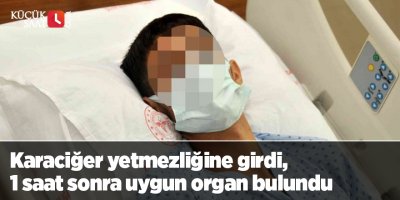 Karaciğer yetmezliğine girdi, 1 saat sonra uygun organ bulundu