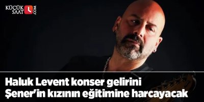 Haluk Levent konser gelirini Şener'in kızının eğitimine harcayacak