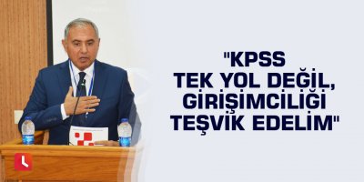 "KPSS tek yol değil, girişimciliği teşvik edelim"