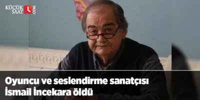 Oyuncu ve seslendirme sanatçısı İsmail İncekara öldü
