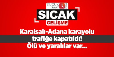 Karaisalı-Adana karayolu trafiğe kapatıldı! Ölü ve yaralılar var...