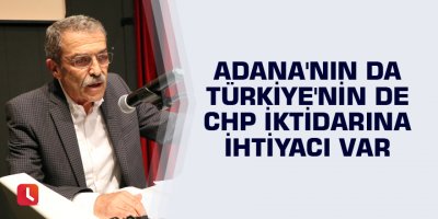 Adana'nın da Türkiye'nin de CHP iktidarına ihtiyacı var