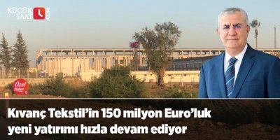 Kıvanç Tekstil’in 150 milyon Euro’luk yeni yatırımı hızla devam ediyor