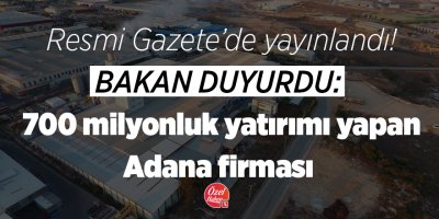 Resmi Gazete'de yayınlandı! Bakan duyurdu: 700 milyonluk yatırımı yapan Adana firması