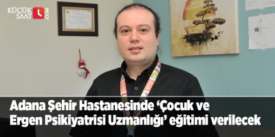 Adana Şehir Hastanesinde ‘Çocuk ve Ergen Psikiyatrisi Uzmanlığı’ eğitimi verilecek