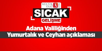 Adana Valiliğinden Yumurtalık ve Ceyhan açıklaması