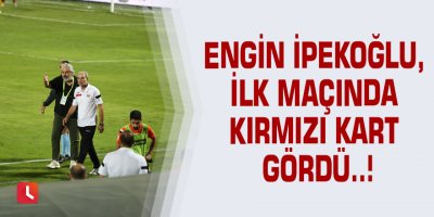 Engin İpekoğlu, ilk maçında kırmızı kart gördü..!