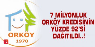7 milyonluk ORKÖY kredisinin yüzde 92’si dağıtıldı..!