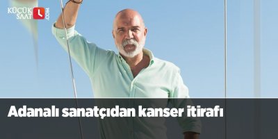 Adanalı sanatçıdan kanser itirafı
