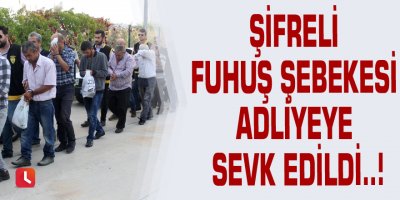 Şifreli fuhuş şebekesi adliyeye sevk edildi..!