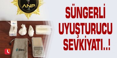 Süngerli uyuşturucu sevkiyatı..!