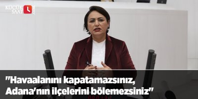 "Havaalanını kapatamazsınız, Adana'nın ilçelerini bölemezsiniz"