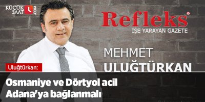 Osmaniye ve Dörtyol acil Adana'ya bağlanmalı