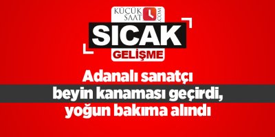 Adanalı sanatçı beyin kanaması geçirdi, yoğun bakıma alındı