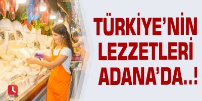 Türkiye’nin lezzetleri Adana’da..!