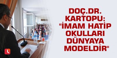 Doç.Dr. Kartopu: "İmam hatip okulları dünyaya modeldir"